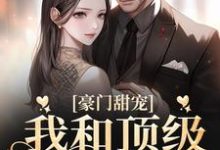 豪门甜宠：我和顶级少爷闪婚了免费阅读，豪门甜宠：我和顶级少爷闪婚了章节在线阅读-贝壳文学