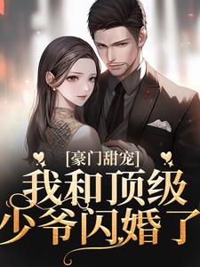 豪门甜宠：我和顶级少爷闪婚了免费阅读，豪门甜宠：我和顶级少爷闪婚了章节在线阅读