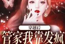 穿越后，管家我靠发疯制裁全世界小说全文哪里可以免费看？-贝壳文学