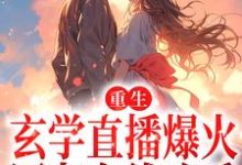 重生:玄学直播爆火,网友在线吃瓜最新章节,重生:玄学直播爆火,网友在线吃瓜免费阅读-贝壳文学
