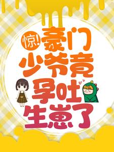 哪里能找到惊！豪门少爷竟孕吐生崽了？小说的全部章节？