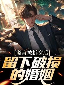 谎言被拆穿后，留下破损的婚姻小说，谎言被拆穿后，留下破损的婚姻最新章节