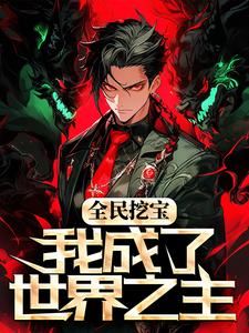 小说《全民挖宝，我成了世界之主》章节免费阅读