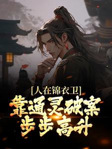 人在锦衣卫，靠通灵破案步步高升小说有没有完整的免费版本在线阅读？