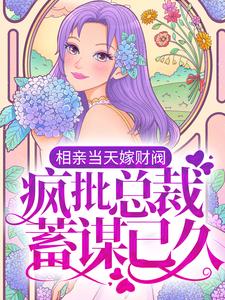 相亲当天嫁财阀，疯批总裁蓄谋已久最新章节，相亲当天嫁财阀，疯批总裁蓄谋已久免费阅读
