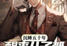 完结版《沉睡五十年，醒来儿子都成大佬了？》章节目录在线阅读-贝壳文学