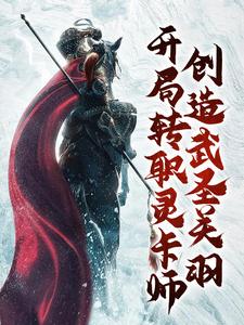 《开局转职灵卡师，创造武圣关羽》全集免费在线阅读（王锋）