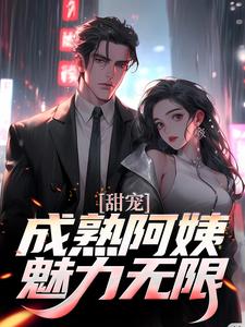 甜宠！成熟阿姨魅力无限苏阳杨雪小说在线章节免费阅读
