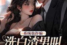 求系统也诈骗,洗白渣男叫拯救世界?小说的全文免费阅读链接-贝壳文学