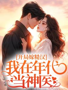 完结版《开局嫁糙汉，我在年代当神医》免费阅读