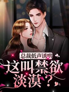 《总裁低声诱哄，这叫禁欲淡漠？》小说章节在线试读，《总裁低声诱哄，这叫禁欲淡漠？》最新章节目录
