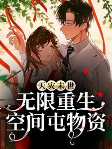 《天灾末世：无限重生空间屯物资》小说章节在线试读，《天灾末世：无限重生空间屯物资》最新章节目录