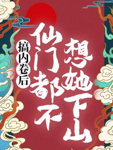 已完结小说《搞内卷后，仙门都不想她下山》在线章节阅读