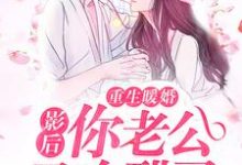 完结版《重生暖婚：影后，你老公又吃醋了》免费阅读-贝壳文学
