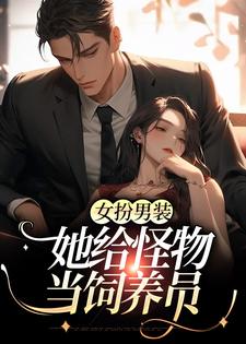女扮男装：她给怪物当饲养员李如南姜祁，女扮男装：她给怪物当饲养员小说免费阅读