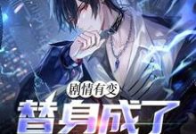 完结版《剧情有变，替身成了香饽饽》在线免费阅读-贝壳文学