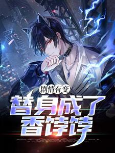 完结版《剧情有变，替身成了香饽饽》在线免费阅读