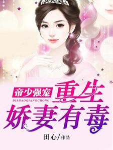 帝少强宠：重生娇妻有毒小说，帝少强宠：重生娇妻有毒在线阅读