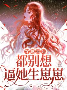 主角叫程冉威兰斯小说穿越星际，都别想逼她生崽崽章节免费阅读