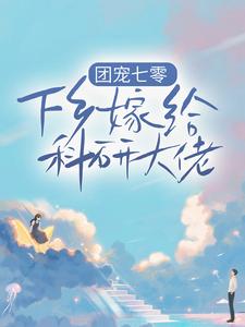 小说《团宠七零，下乡嫁给科研大佬》在线章节阅读