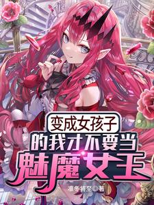 变成女孩子的我才不要当魅魔女王这本小说完结了吗？免费查看最新章节