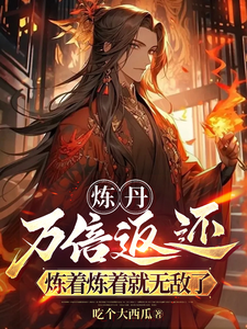 求炼丹万倍返还，炼着炼着就无敌了小说的全文免费阅读链接
