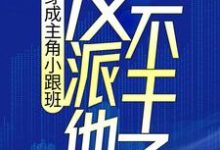 穿成主角小跟班，反派他不干了！小说最新更新在哪里？免费在线看-贝壳文学
