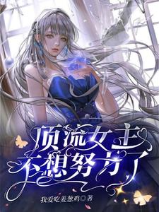 顶流女主不想努力了这本小说完结了吗？免费查看最新章节