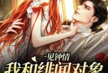 《一见钟情：我和绯闻对象的双向奔赴》全集免费在线阅读（白一柠周翊）-贝壳文学