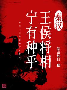 已完结小说《秦汉：王侯将相宁有种乎》章节免费阅读