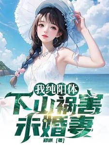 已完结小说《我纯阳体，下山祸害未婚妻》最新章节