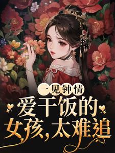 完结版《一见钟情：爱干饭的女孩，太难追》章节阅读