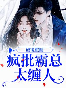 破镜重圆：疯批霸总太缠人最新章节，破镜重圆：疯批霸总太缠人免费阅读