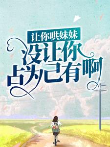 陆怀轻时呦是哪本书的主角？寻找让你哄妹妹，没让你占为己有啊！免费阅读