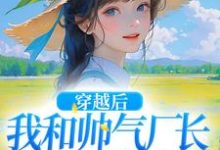 完结版《穿越后,我和帅气厂长一见钟情》免费阅读-贝壳文学