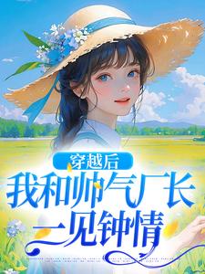 完结版《穿越后，我和帅气厂长一见钟情》免费阅读