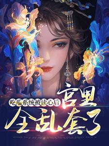 《吃瓜系统被读心后，宫里全乱套了》小说章节在线试读，《吃瓜系统被读心后，宫里全乱套了》最新章节目录