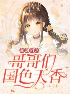 超甜团宠：哥哥们国色天香苏念东方妖娆，超甜团宠：哥哥们国色天香章节在线阅读