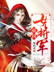 《帝国女将军》小说大结局免费试读 白瑛练红炎小说