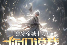 完结版《独守帝城十万年，你们说我已投敌》章节阅读-贝壳文学