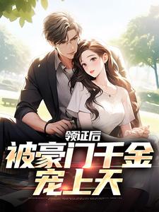 领证后，被豪门千金宠上天小说，领证后，被豪门千金宠上天章节在线阅读