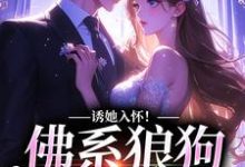 《诱她入怀！佛系狼狗别动粗》全集免费在线阅读（周韫礼晏晚）-贝壳文学