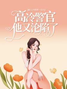 楚娇纪征为主角的小说好看吗？免费读撩人小娇娇一出马，高冷警官他又沦陷了