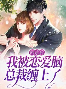 完结版《回京后，我被恋爱脑总裁缠上了》章节阅读