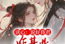 谢明珠谢淮玉的故事在哪本书里?免费阅读读心:说好昏君,咋基业越做越大了-贝壳文学