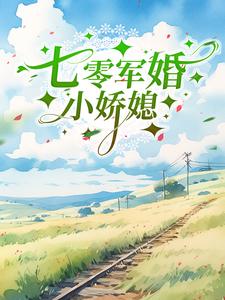 七零军婚小娇媳小说，七零军婚小娇媳在线阅读