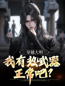 穿越大明，我有热武器正常吧？朱由校朱由检，穿越大明，我有热武器正常吧？最新章节