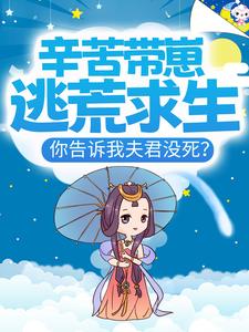 小说《辛苦带崽逃荒求生，你告诉我夫君没死？》在线章节阅读