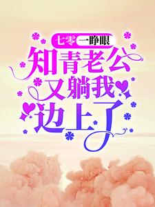 七零：一睁眼，知青老公又躺我边上了这本小说在哪里可以看？哪里有免费试读章节？