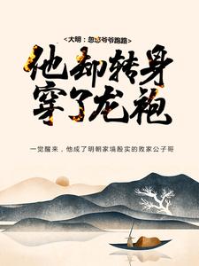 小说《大明：忽悠爷爷跑路，他却转身穿了龙袍》章节免费阅读